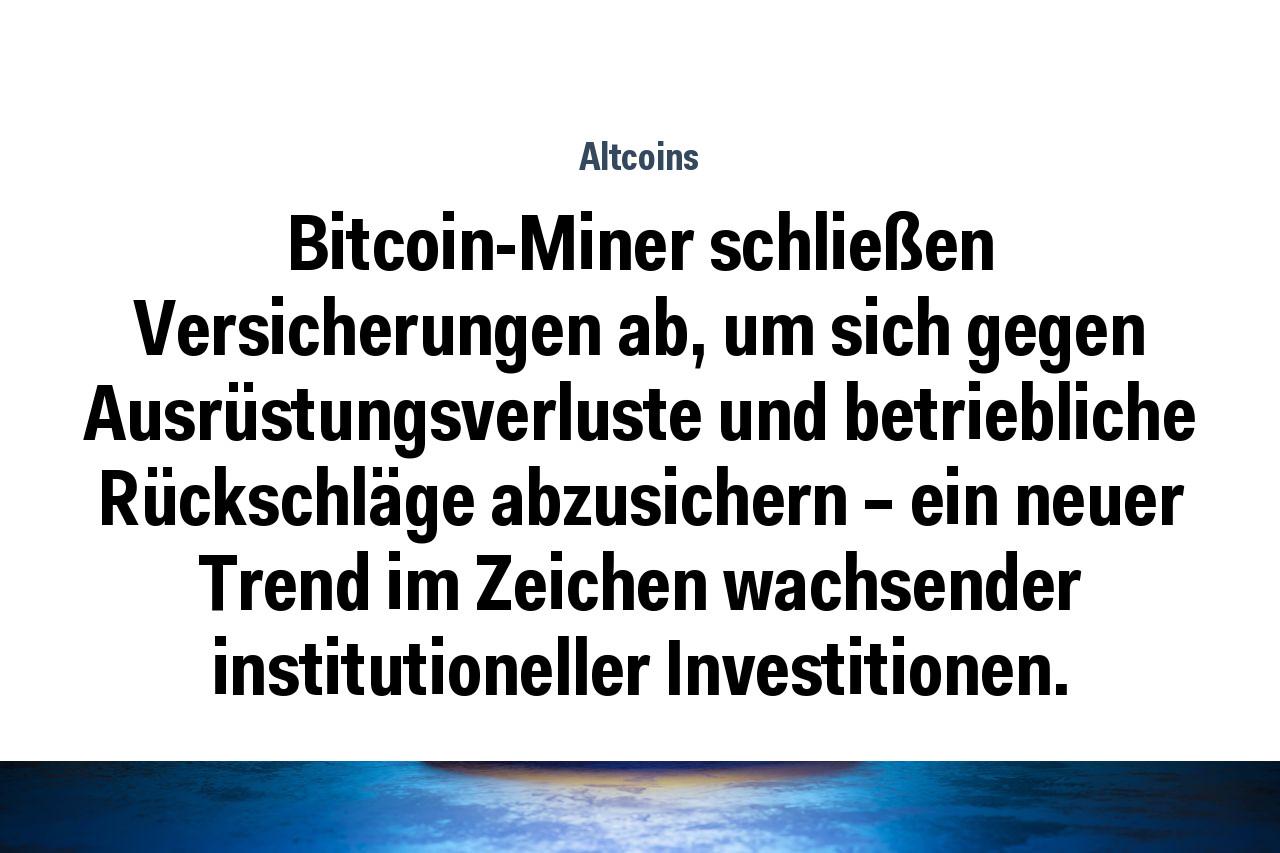 Bitcoin-Miner schließen Versicherungen ab, um sich gegen Ausrüstungsverluste und betriebliche Rückschläge abzusichern – ein neuer Trend im Zeichen wachsender institutioneller Investitionen.