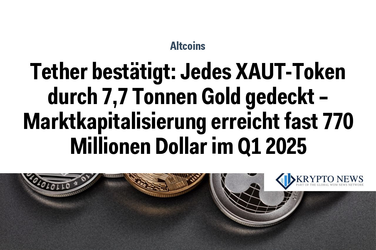Tether bestätigt: Jedes XAUT-Token durch 7,7 Tonnen Gold gedeckt – Marktkapitalisierung erreicht fast 770 Millionen Dollar im Q1 2025