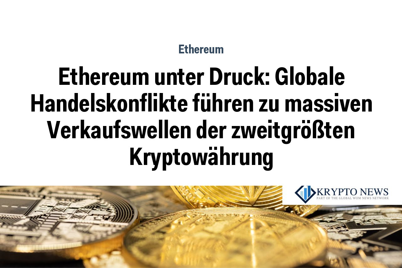 Ethereum unter Druck: Globale Handelskonflikte führen zu massiven Verkaufswellen der zweitgrößten Kryptowährung