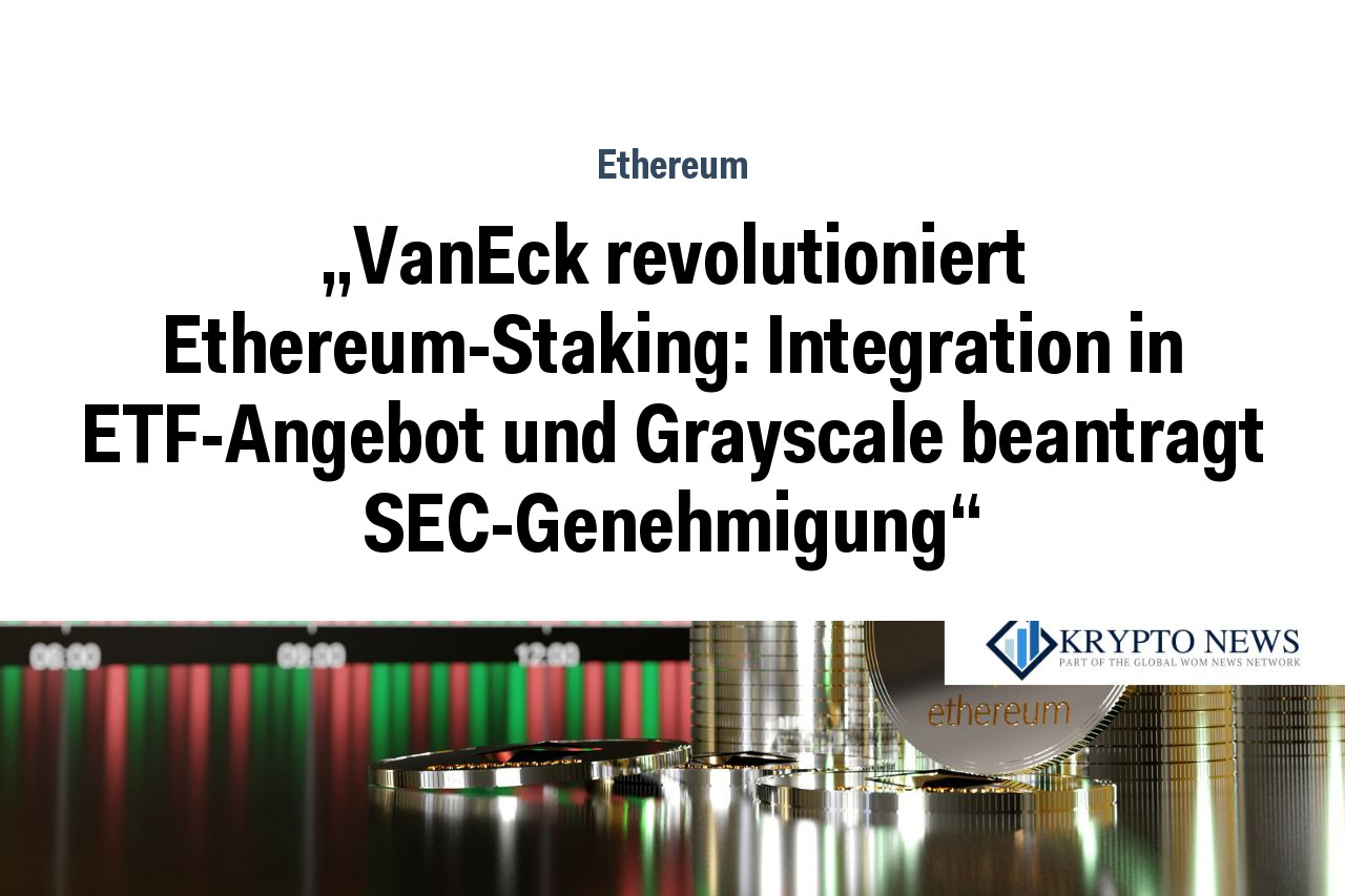 „VanEck revolutioniert Ethereum-Staking: Integration in ETF-Angebot und Grayscale beantragt SEC-Genehmigung“