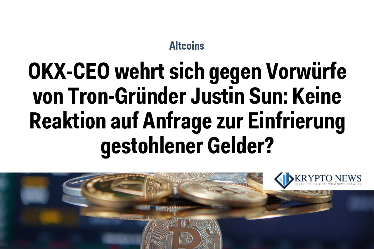 OKX-CEO wehrt sich gegen Vorwürfe von Tron-Gründer Justin Sun: Keine Reaktion auf Anfrage zur Einfrierung gestohlener Gelder?