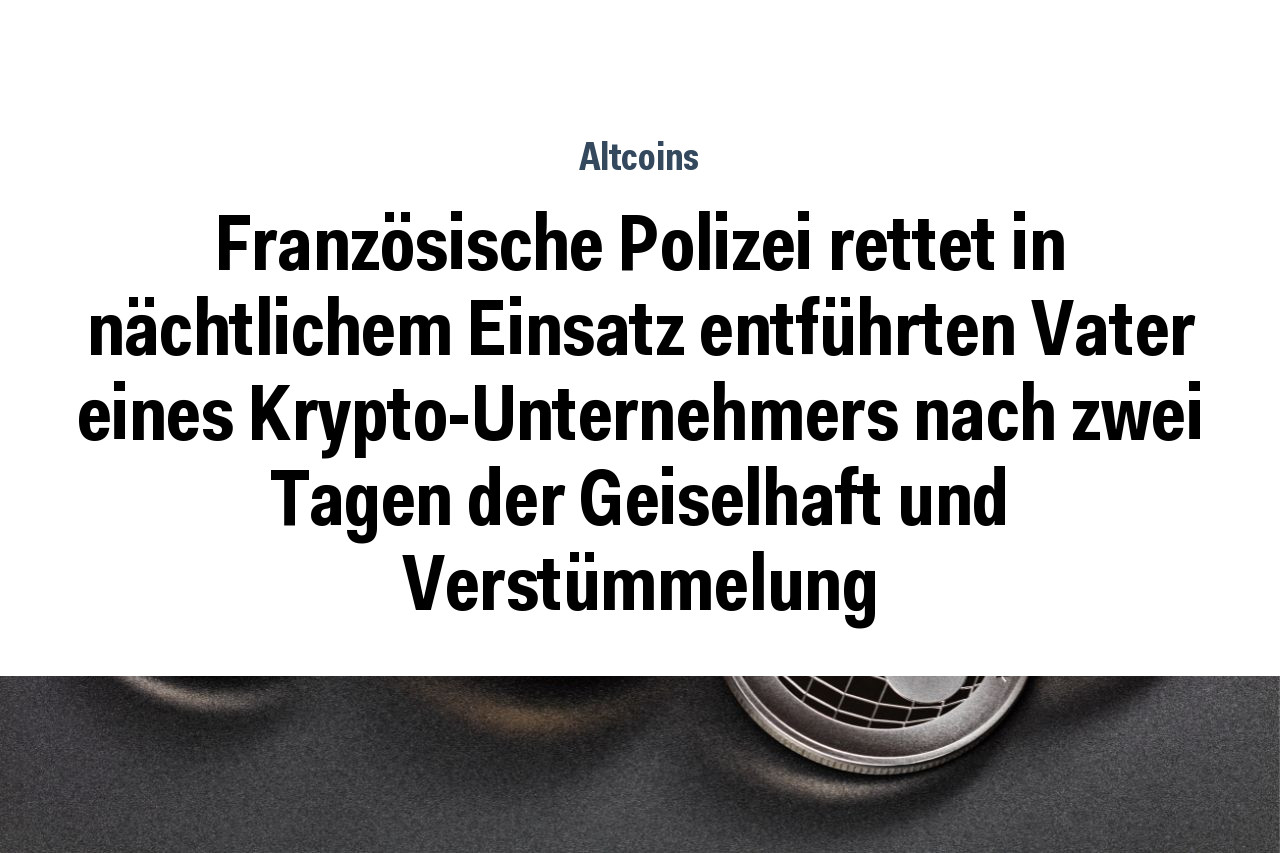 Französische Polizei rettet in nächtlichem Einsatz entführten Vater eines Krypto-Unternehmers nach zwei Tagen der Geiselhaft und Verstümmelung