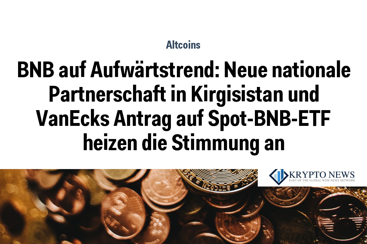BNB auf Aufwärtstrend: Neue nationale Partnerschaft in Kirgisistan und VanEcks Antrag auf Spot-BNB-ETF heizen die Stimmung an