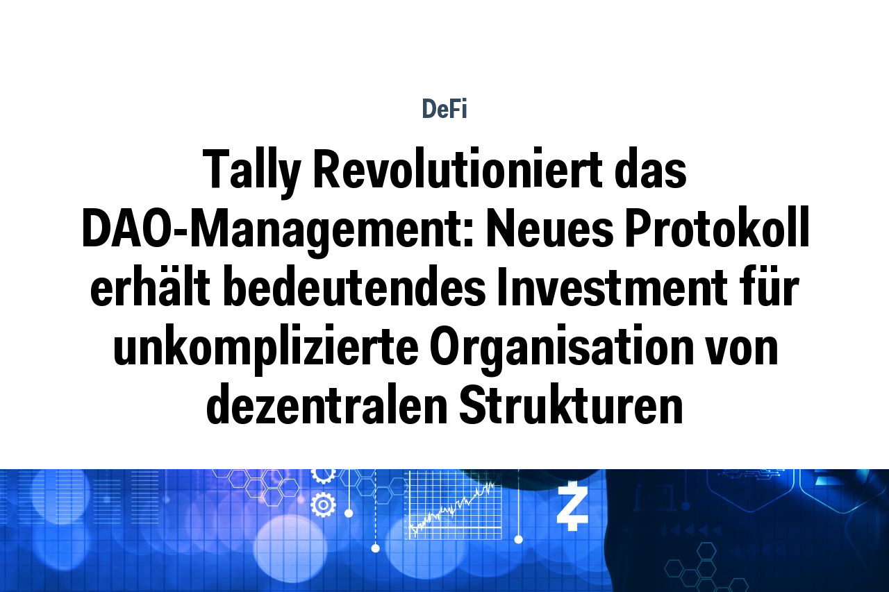 Tally Revolutioniert das DAO-Management: Neues Protokoll erhält bedeutendes Investment für unkomplizierte Organisation von dezentralen Strukturen