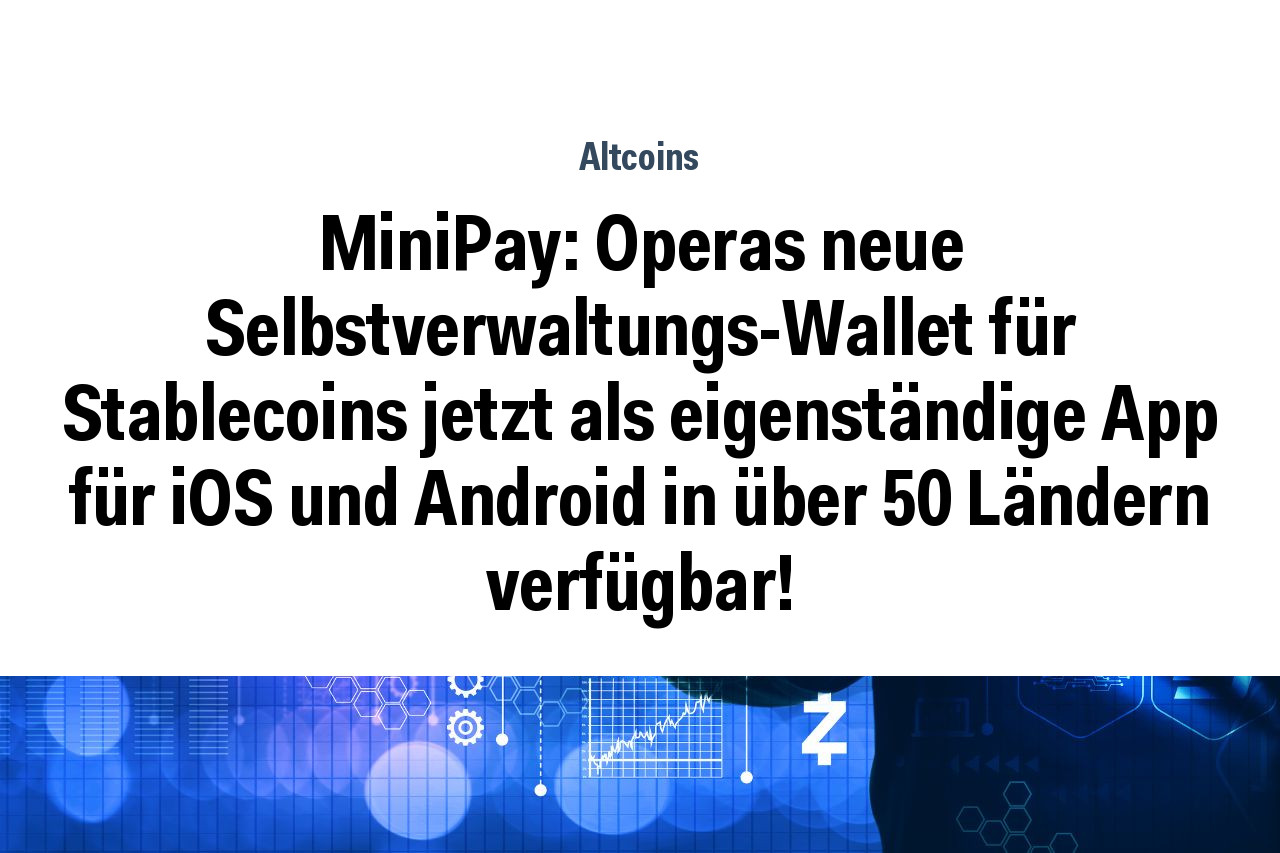MiniPay: Operas neue Selbstverwaltungs-Wallet für Stablecoins jetzt als eigenständige App für iOS und Android in über 50 Ländern verfügbar!