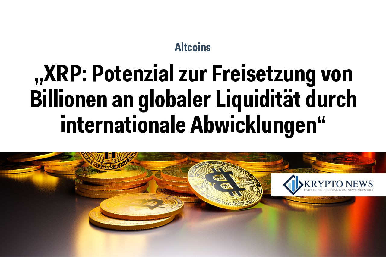 „XRP: Potenzial zur Freisetzung von Billionen an globaler Liquidität durch internationale Abwicklungen“
