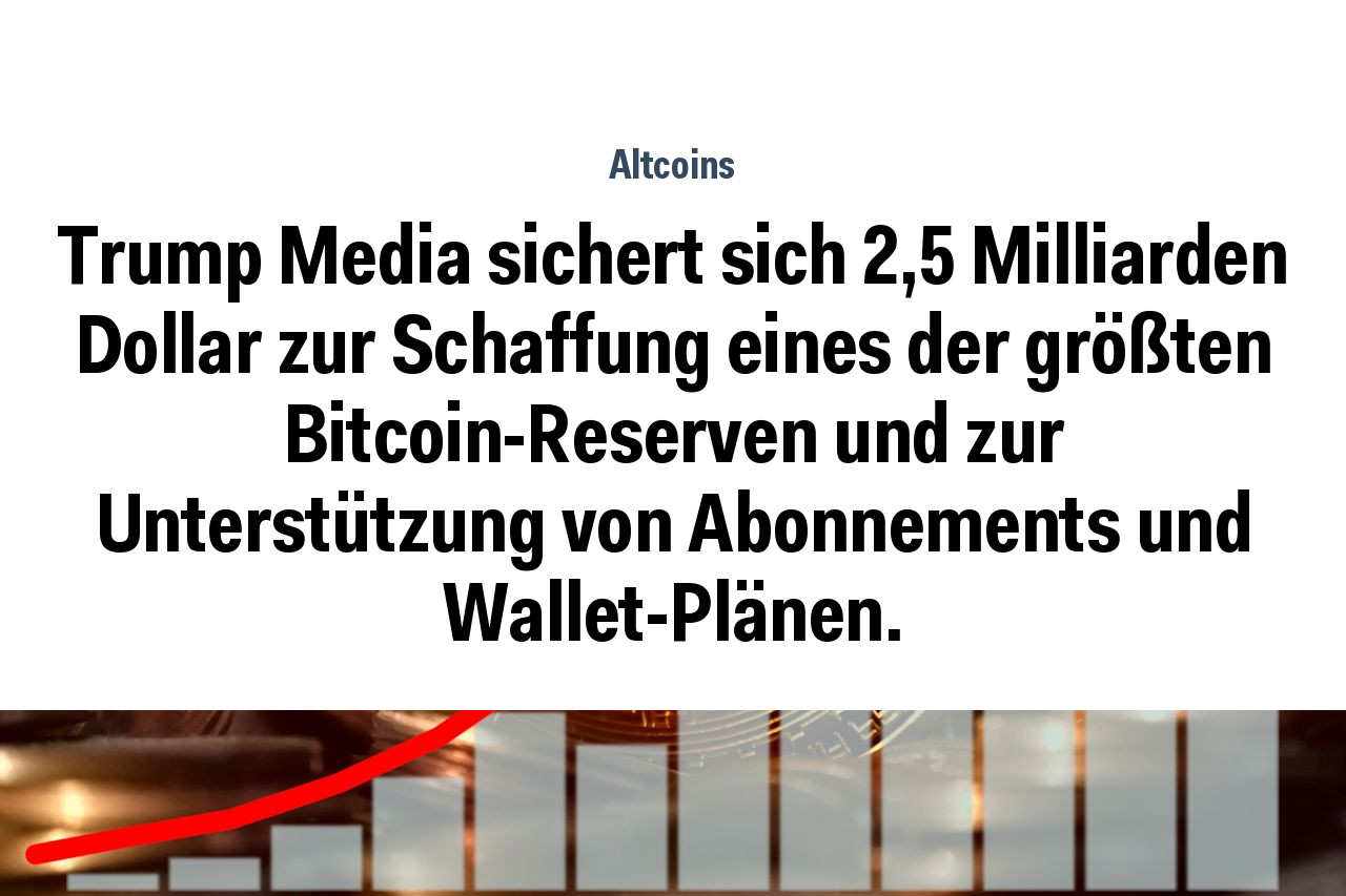 Trump Media sichert sich 2,5 Milliarden Dollar zur Schaffung eines der größten Bitcoin-Reserven und zur Unterstützung von Abonnements und Wallet-Plänen.