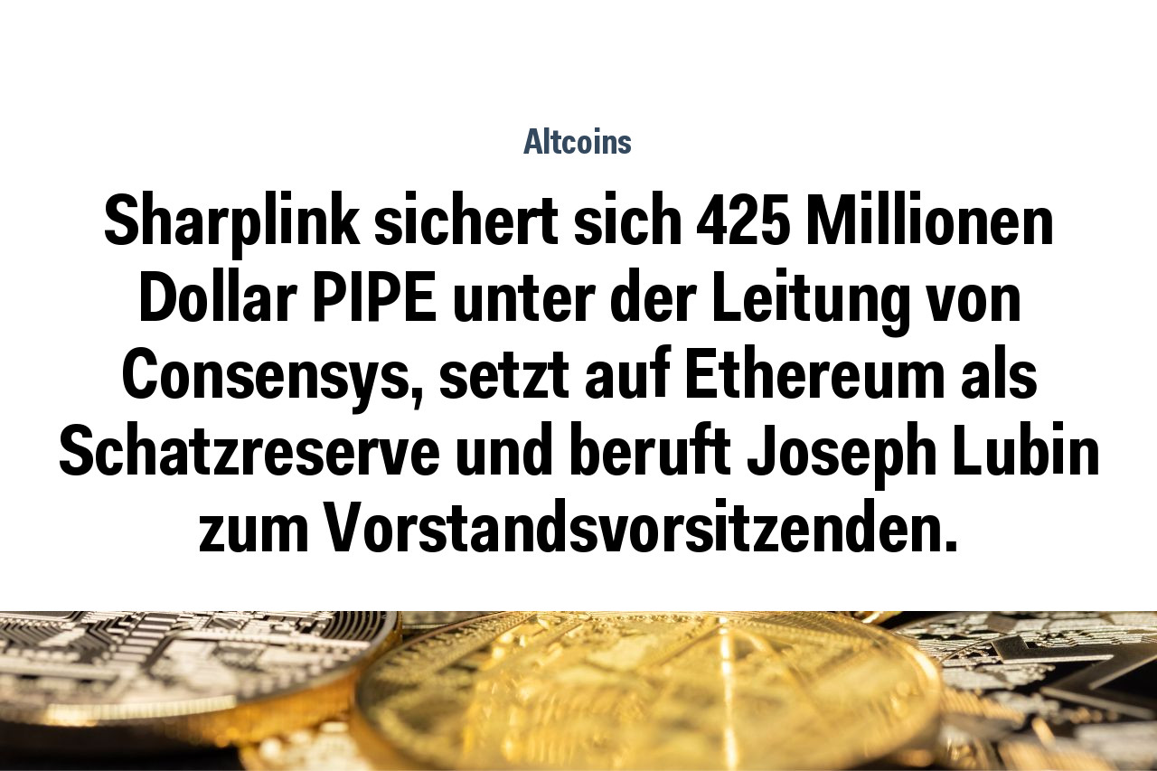 Sharplink sichert sich 425 Millionen Dollar PIPE unter der Leitung von Consensys, setzt auf Ethereum als Schatzreserve und beruft Joseph Lubin zum Vorstandsvorsitzenden.