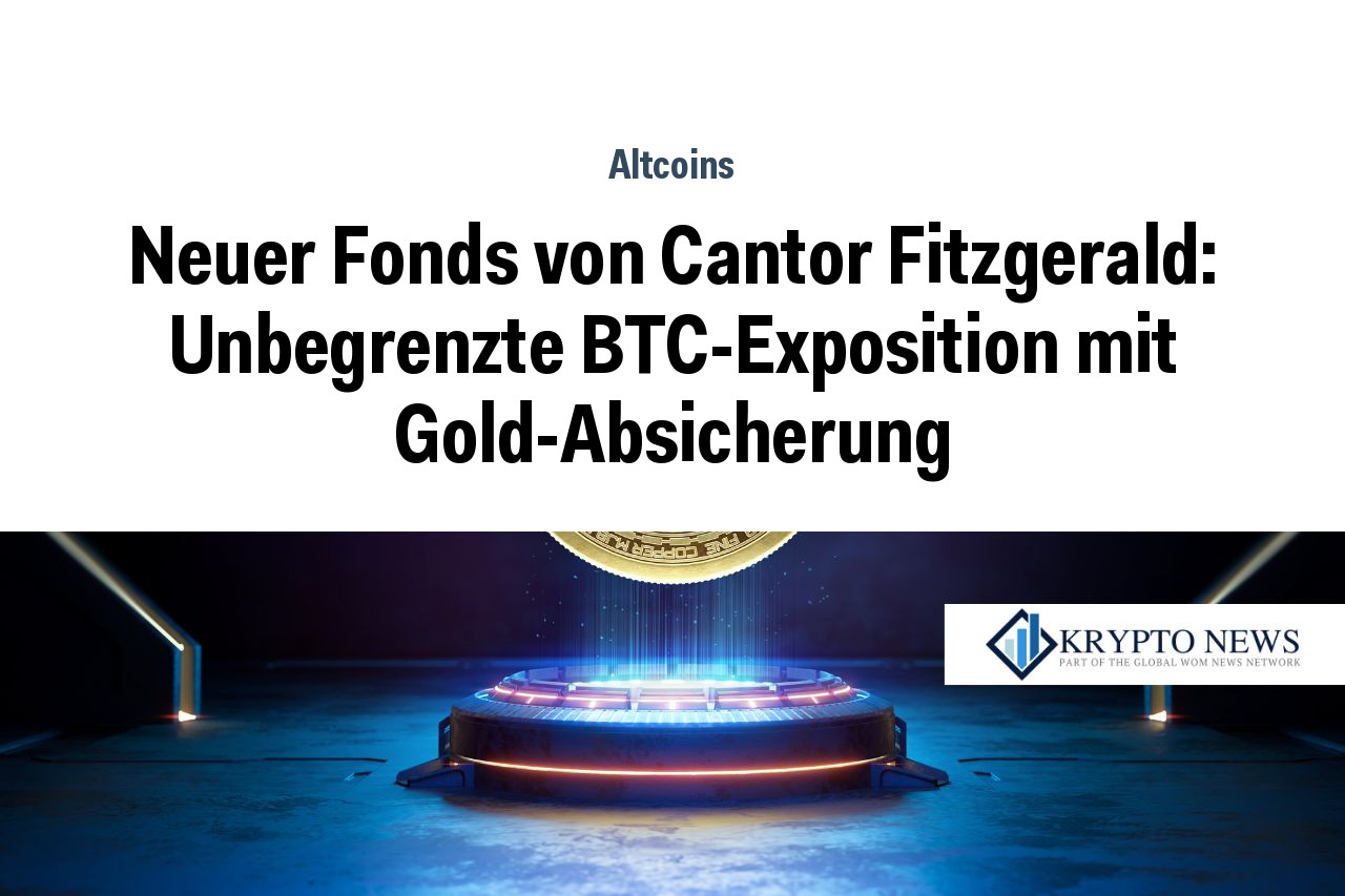 Neuer Fonds von Cantor Fitzgerald: Unbegrenzte BTC-Exposition mit Gold-Absicherung
