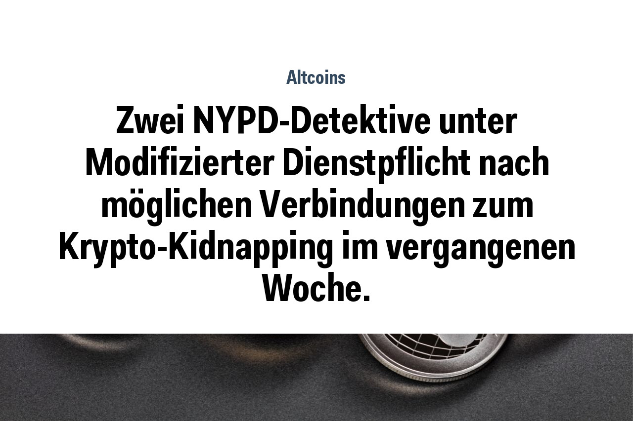 Zwei NYPD-Detektive unter Modifizierter Dienstpflicht nach möglichen Verbindungen zum Krypto-Kidnapping im vergangenen Woche.