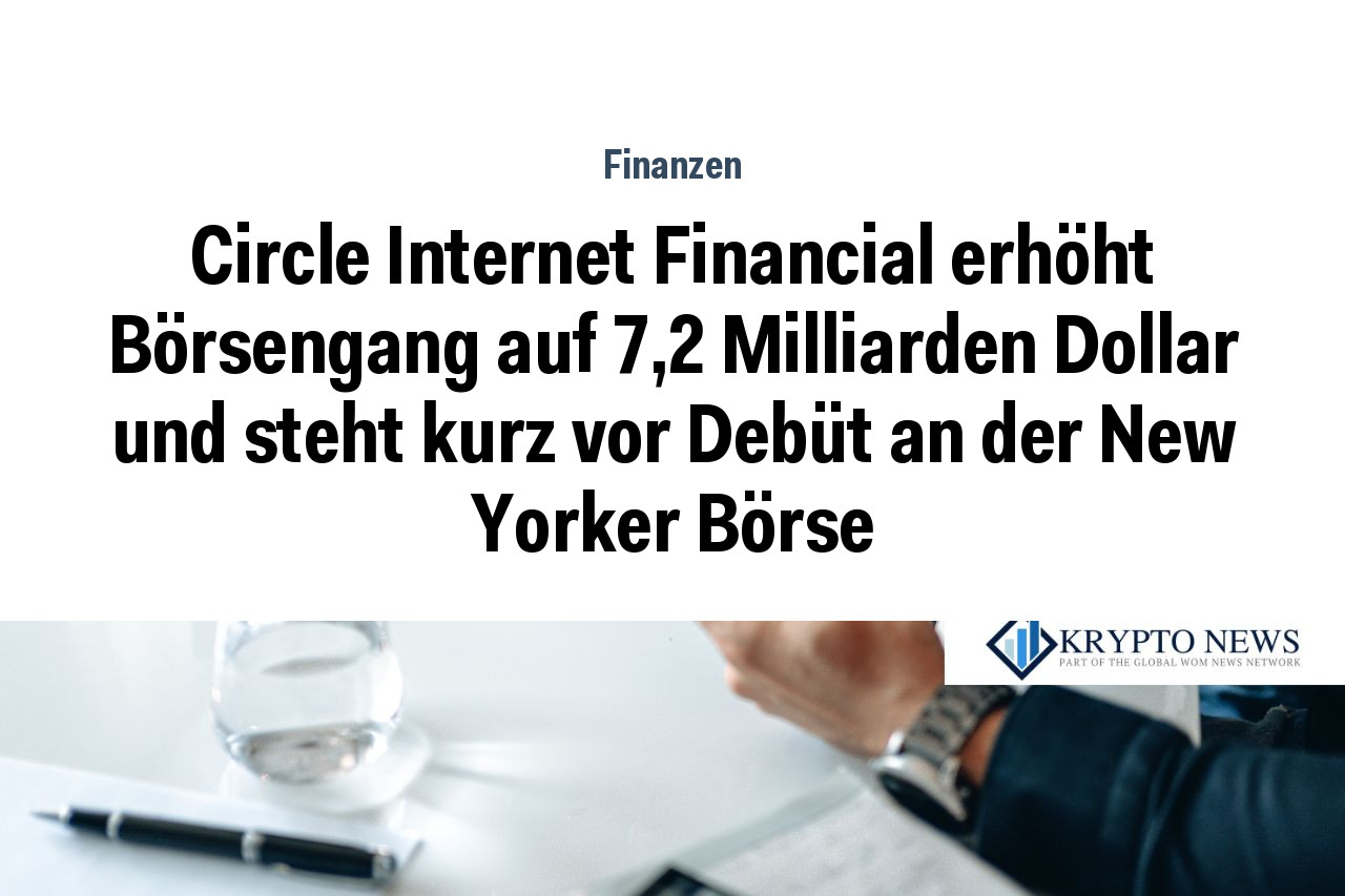 Circle Internet Financial erhöht Börsengang auf 7,2 Milliarden Dollar und steht kurz vor Debüt an der New Yorker Börse