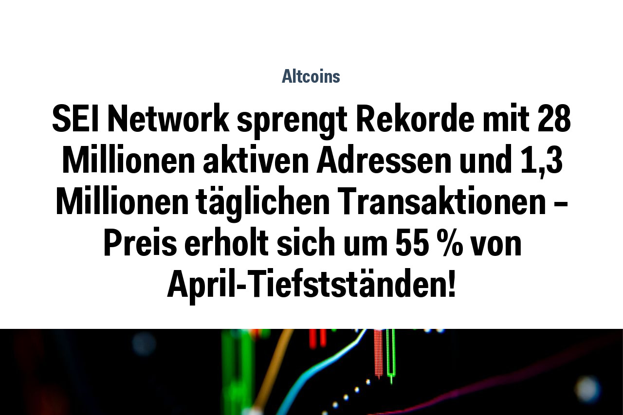 SEI Network sprengt Rekorde mit 28 Millionen aktiven Adressen und 1,3 Millionen täglichen Transaktionen – Preis erholt sich um 55 % von April-Tiefstständen!