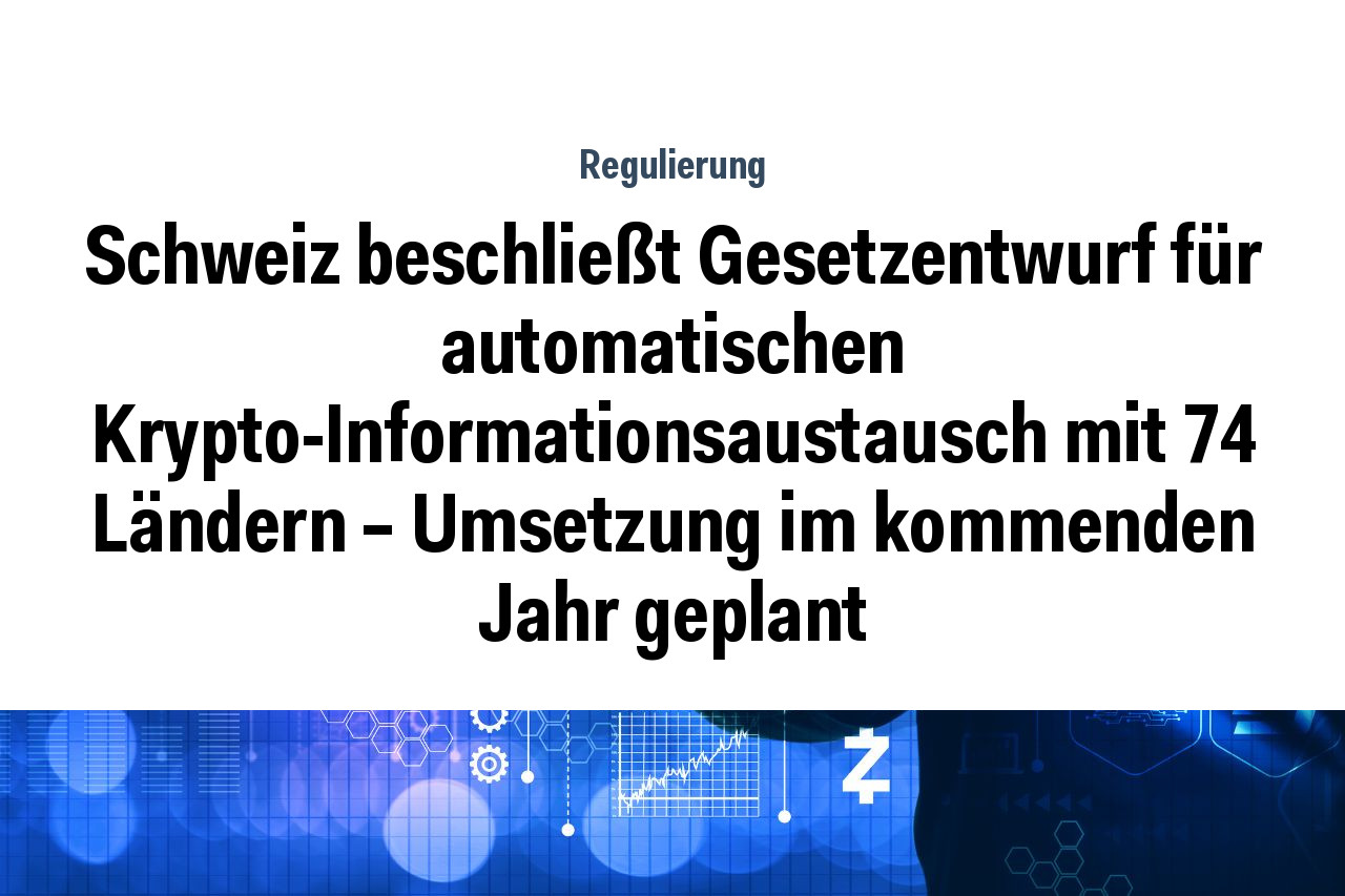Schweiz beschließt Gesetzentwurf für automatischen Krypto-Informationsaustausch mit 74 Ländern – Umsetzung im kommenden Jahr geplant