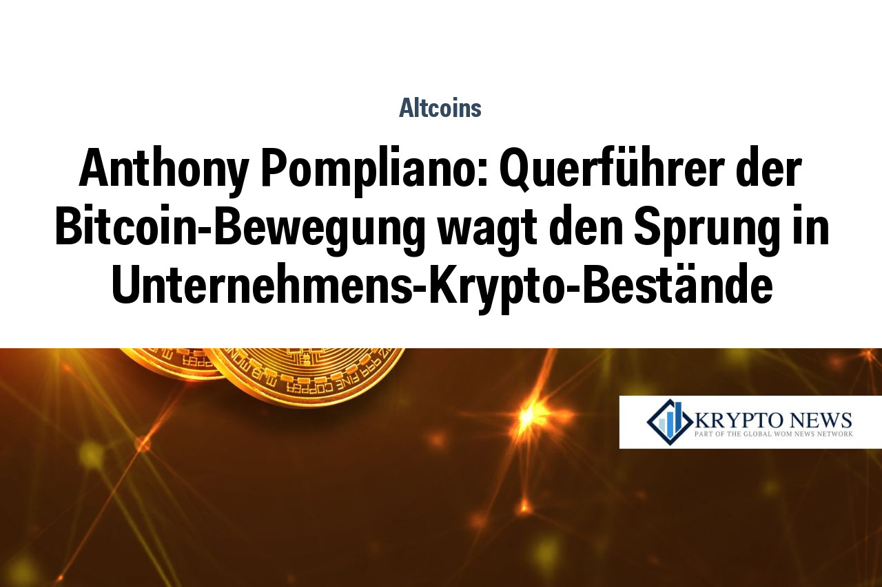 Anthony Pompliano: Querführer der Bitcoin-Bewegung wagt den Sprung in Unternehmens-Krypto-Bestände
