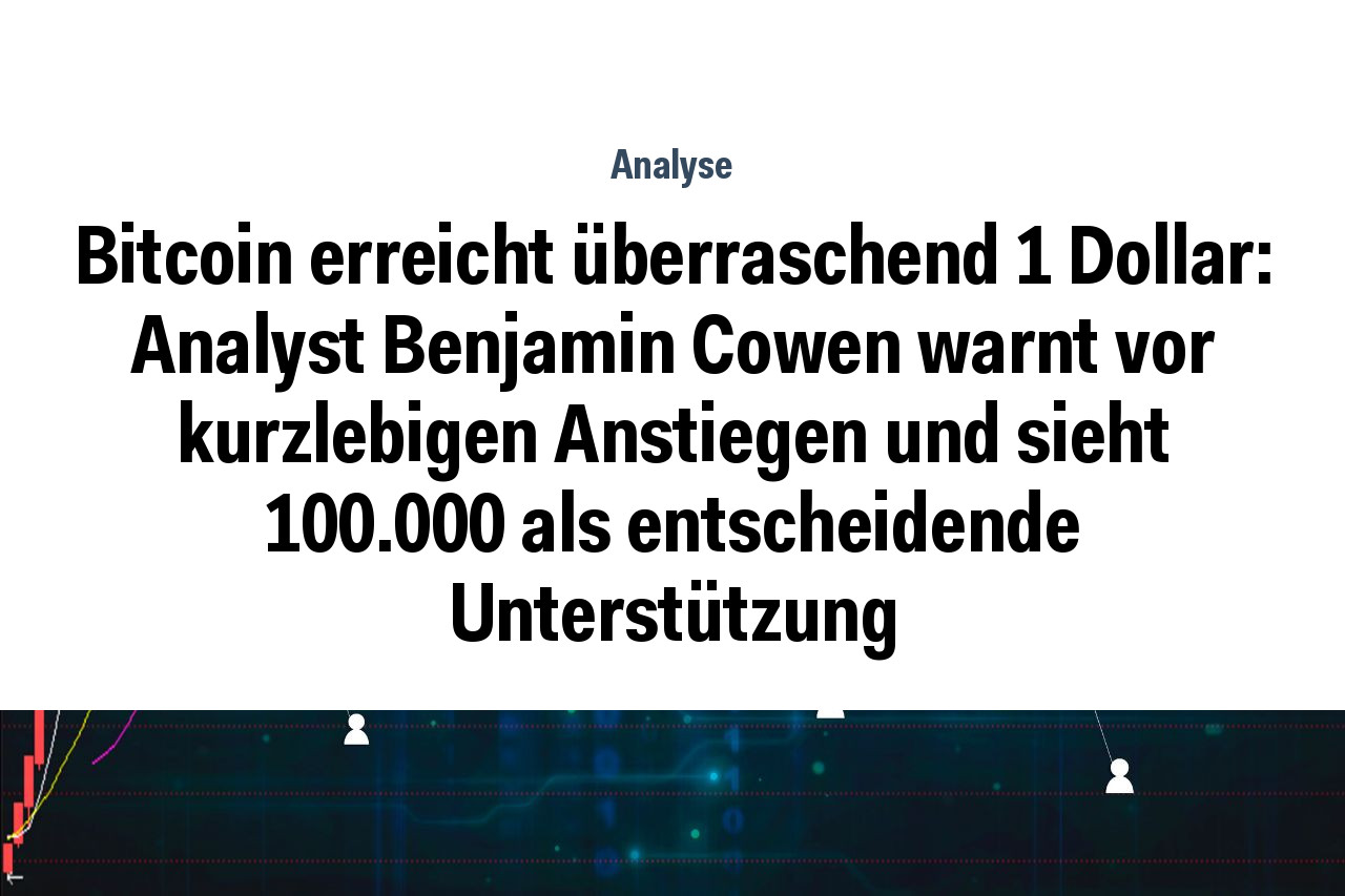 Bitcoin erreicht überraschend 1 Dollar: Analyst Benjamin Cowen warnt vor kurzlebigen Anstiegen und sieht 100.000 als entscheidende Unterstützung