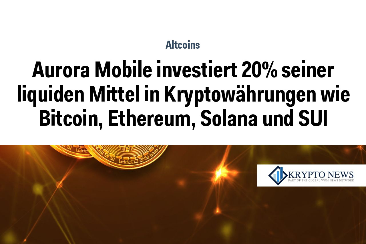Aurora Mobile investiert 20% seiner liquiden Mittel in Kryptowährungen wie Bitcoin, Ethereum, Solana und SUI