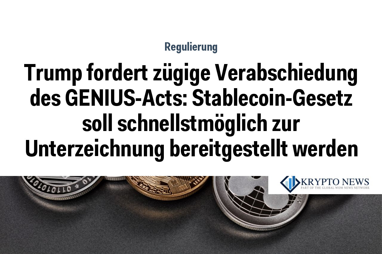Trump fordert zügige Verabschiedung des GENIUS-Acts: Stablecoin-Gesetz soll schnellstmöglich zur Unterzeichnung bereitgestellt werden