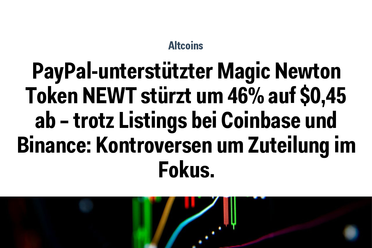 PayPal-unterstützter Magic Newton Token NEWT stürzt um 46% auf $0,45 ab – trotz Listings bei Coinbase und Binance: Kontroversen um Zuteilung im Fokus.