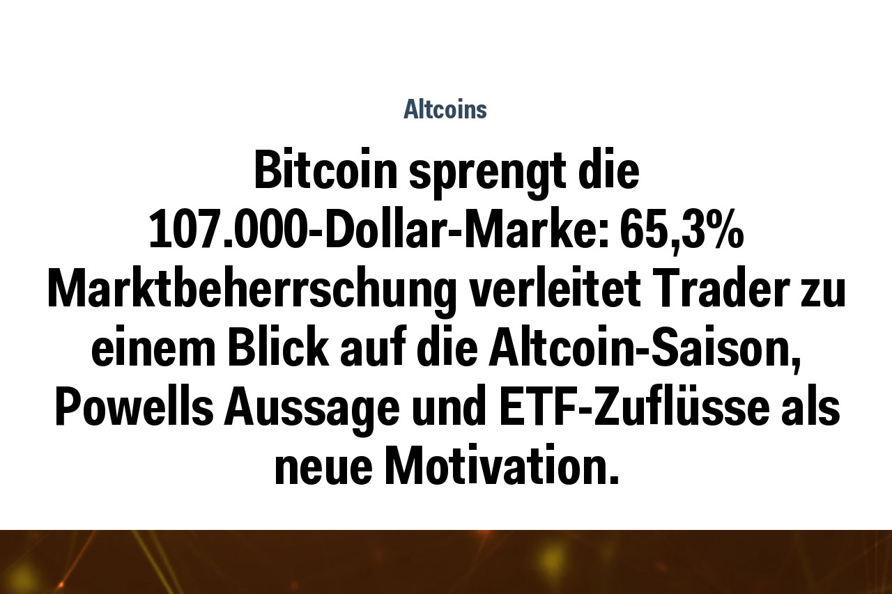 Bitcoin sprengt die 107.000-Dollar-Marke: 65,3% Marktbeherrschung verleitet Trader zu einem Blick auf die Altcoin-Saison, Powells Aussage und ETF-Zuflüsse als neue Motivation.