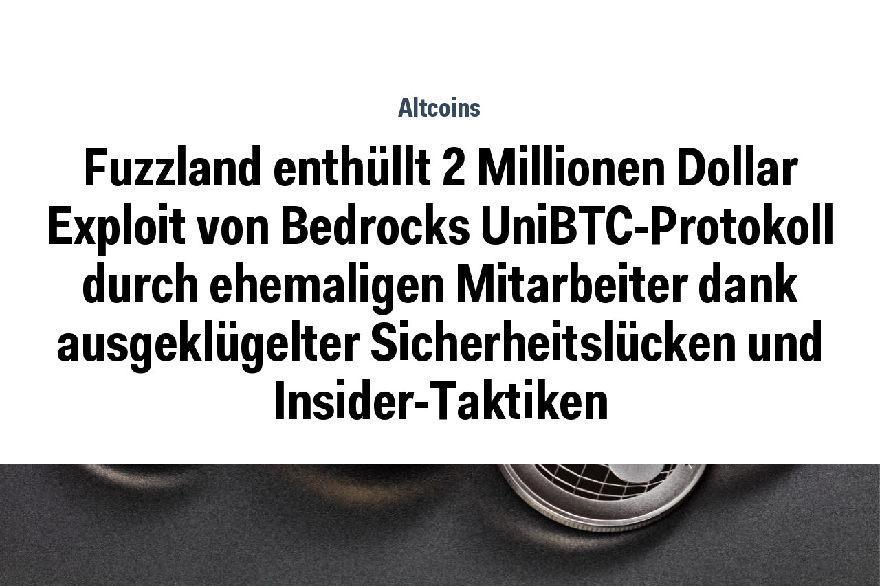 Fuzzland enthüllt 2 Millionen Dollar Exploit von Bedrocks UniBTC-Protokoll durch ehemaligen Mitarbeiter dank ausgeklügelter Sicherheitslücken und Insider-Taktiken