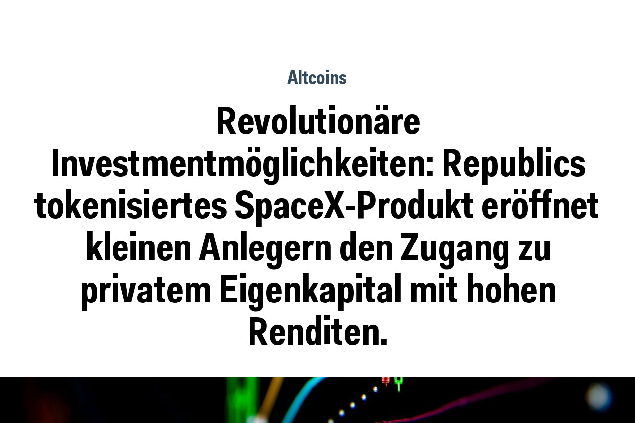 Revolutionäre Investmentmöglichkeiten: Republics tokenisiertes SpaceX-Produkt eröffnet kleinen Anlegern den Zugang zu privatem Eigenkapital mit hohen Renditen.