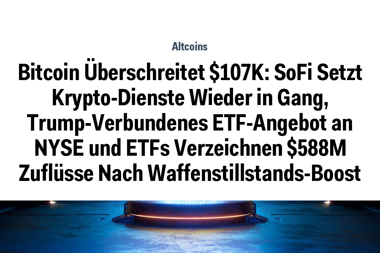 Bitcoin Überschreitet $107K: SoFi Setzt Krypto-Dienste Wieder in Gang, Trump-Verbundenes ETF-Angebot an NYSE und ETFs Verzeichnen $588M Zuflüsse Nach Waffenstillstands-Boost