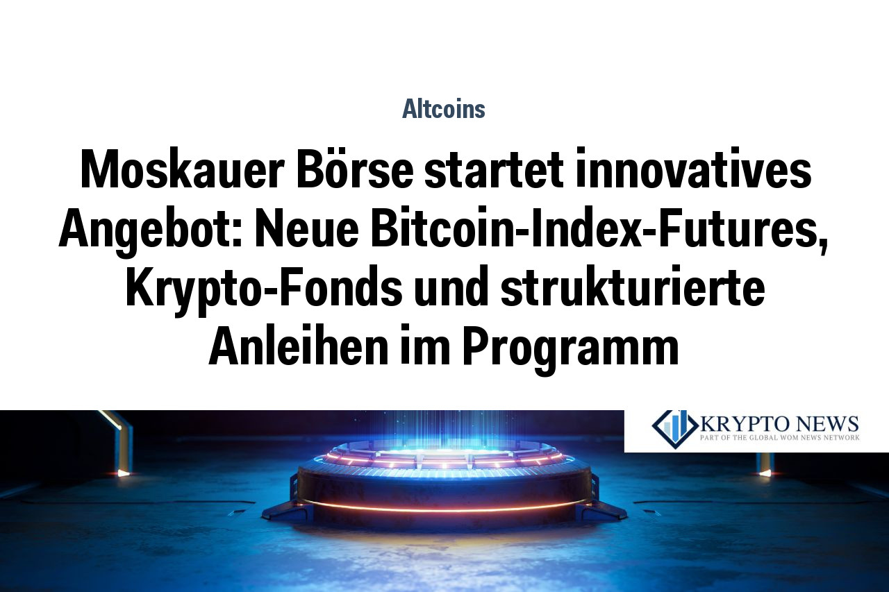 Moskauer Börse startet innovatives Angebot: Neue Bitcoin-Index-Futures, Krypto-Fonds und strukturierte Anleihen im Programm