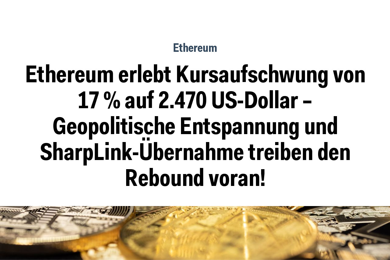 Ethereum erlebt Kursaufschwung von 17 % auf 2.470 US-Dollar – Geopolitische Entspannung und SharpLink-Übernahme treiben den Rebound voran!