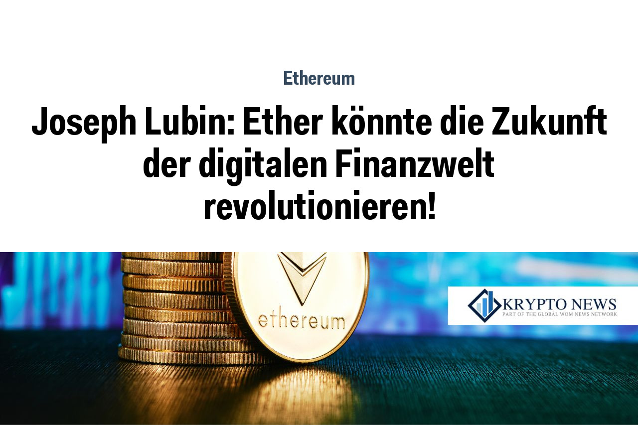 Joseph Lubin: Ether könnte die Zukunft der digitalen Finanzwelt revolutionieren!