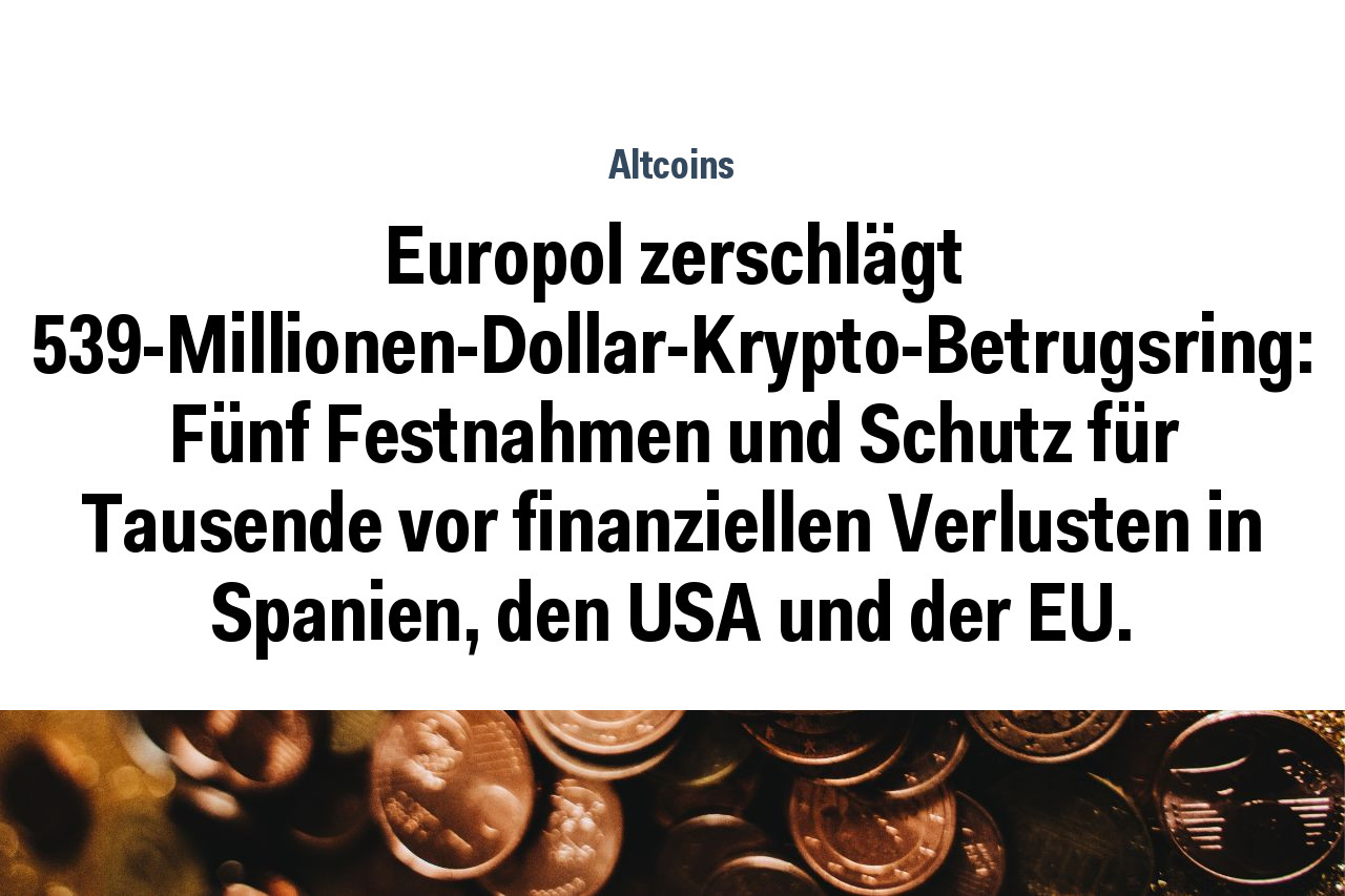 Europol zerschlägt 539-Millionen-Dollar-Krypto-Betrugsring: Fünf Festnahmen und Schutz für Tausende vor finanziellen Verlusten in Spanien, den USA und der EU.