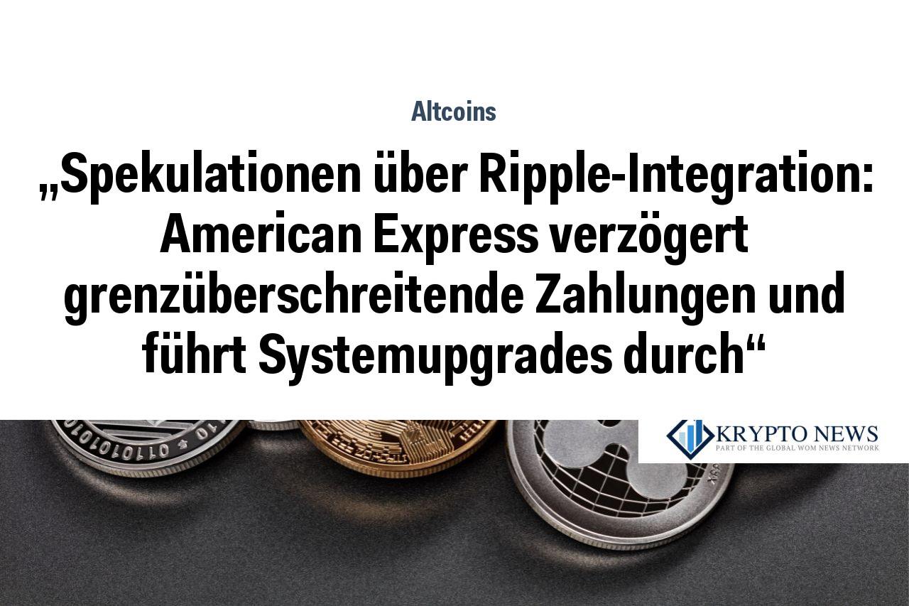 „Spekulationen über Ripple-Integration: American Express verzögert grenzüberschreitende Zahlungen und führt Systemupgrades durch“