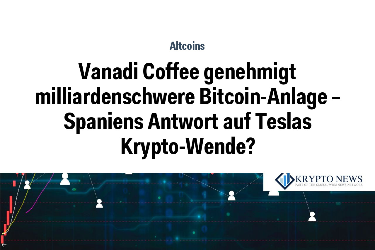 Vanadi Coffee genehmigt milliardenschwere Bitcoin-Anlage – Spaniens Antwort auf Teslas Krypto-Wende?