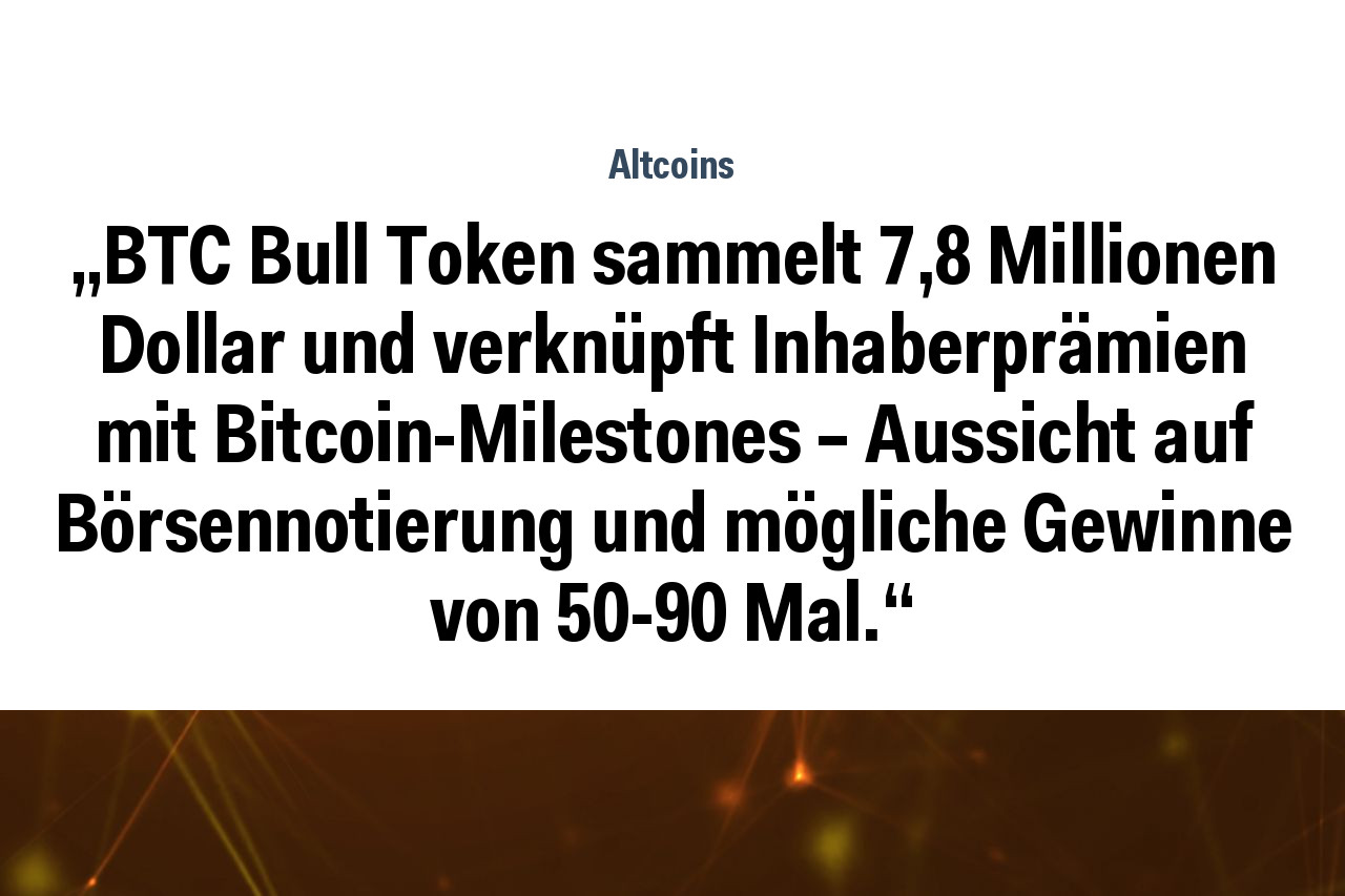 „BTC Bull Token sammelt 7,8 Millionen Dollar und verknüpft Inhaberprämien mit Bitcoin-Milestones – Aussicht auf Börsennotierung und mögliche Gewinne von 50-90 Mal.“