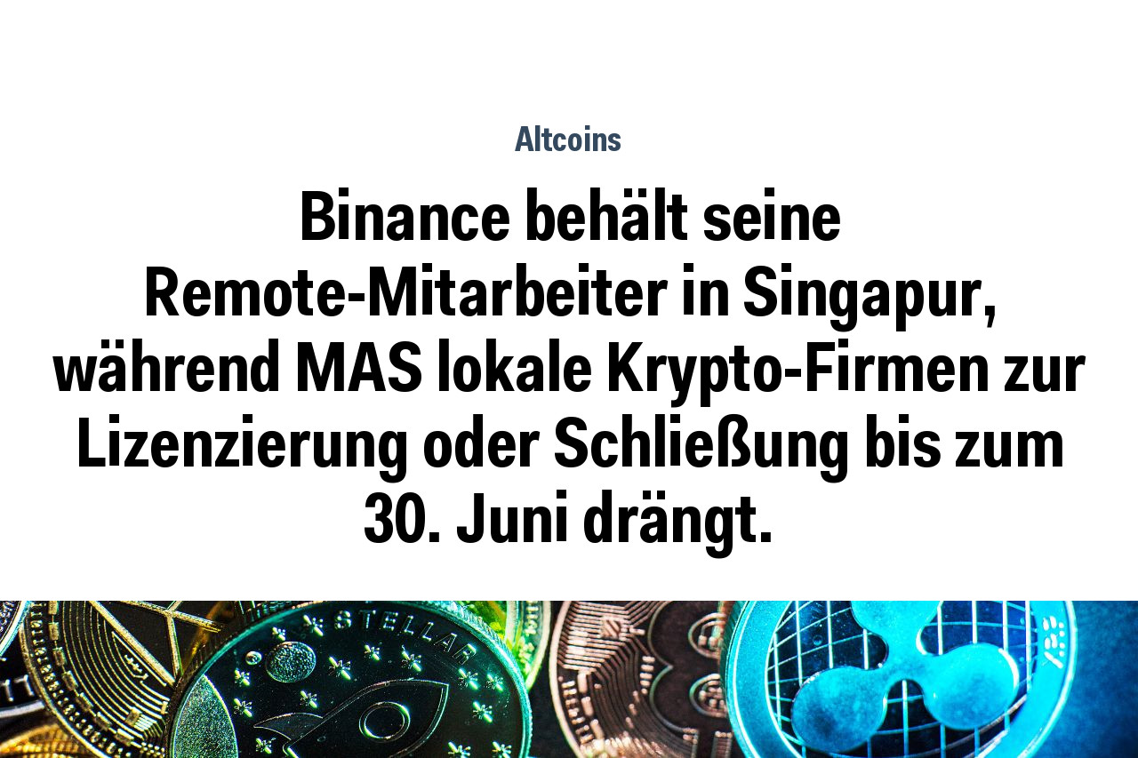 Binance behält seine Remote-Mitarbeiter in Singapur, während MAS lokale Krypto-Firmen zur Lizenzierung oder Schließung bis zum 30. Juni drängt.