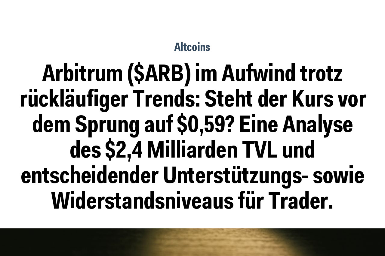Arbitrum ($ARB) im Aufwind trotz rückläufiger Trends: Steht der Kurs vor dem Sprung auf $0,59? Eine Analyse des $2,4 Milliarden TVL und entscheidender Unterstützungs- sowie Widerstandsniveaus für Trader.