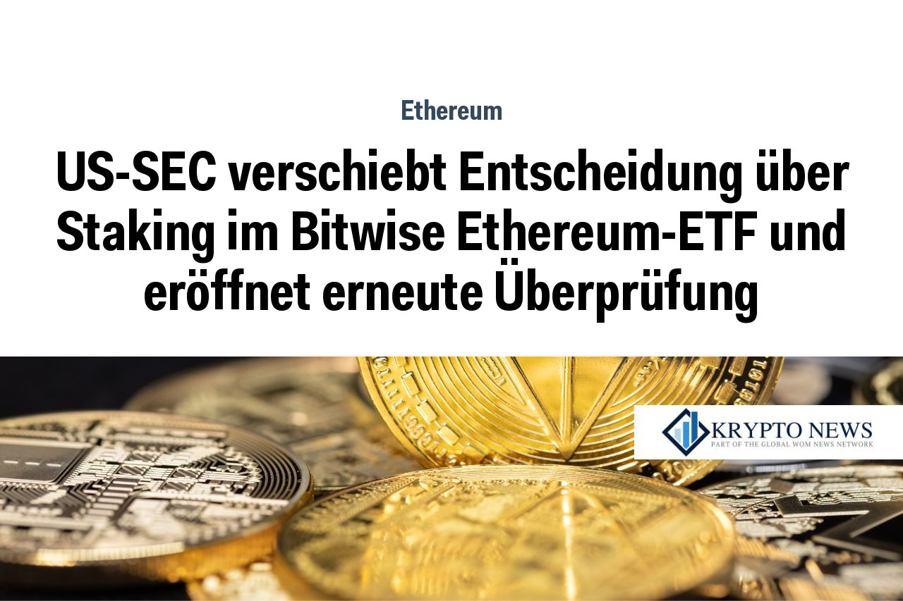 US-SEC verschiebt Entscheidung über Staking im Bitwise Ethereum-ETF und eröffnet erneute Überprüfung