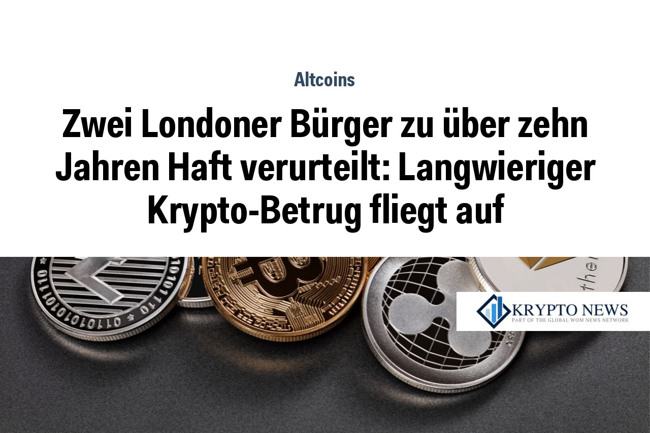 Zwei Londoner Bürger zu über zehn Jahren Haft verurteilt: Langwieriger Krypto-Betrug fliegt auf