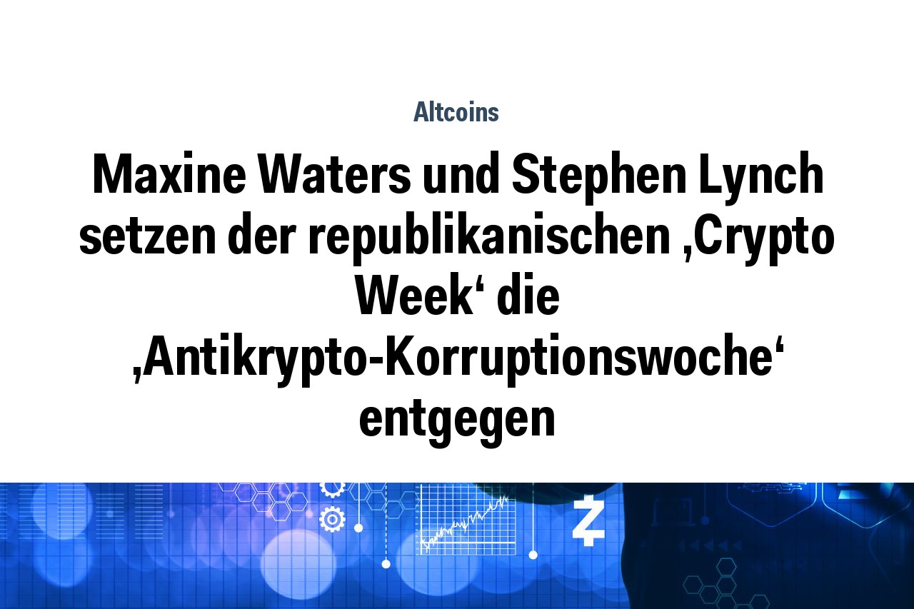 Maxine Waters und Stephen Lynch setzen der republikanischen 'Crypto Week' die 'Antikrypto-Korruptionswoche' entgegen