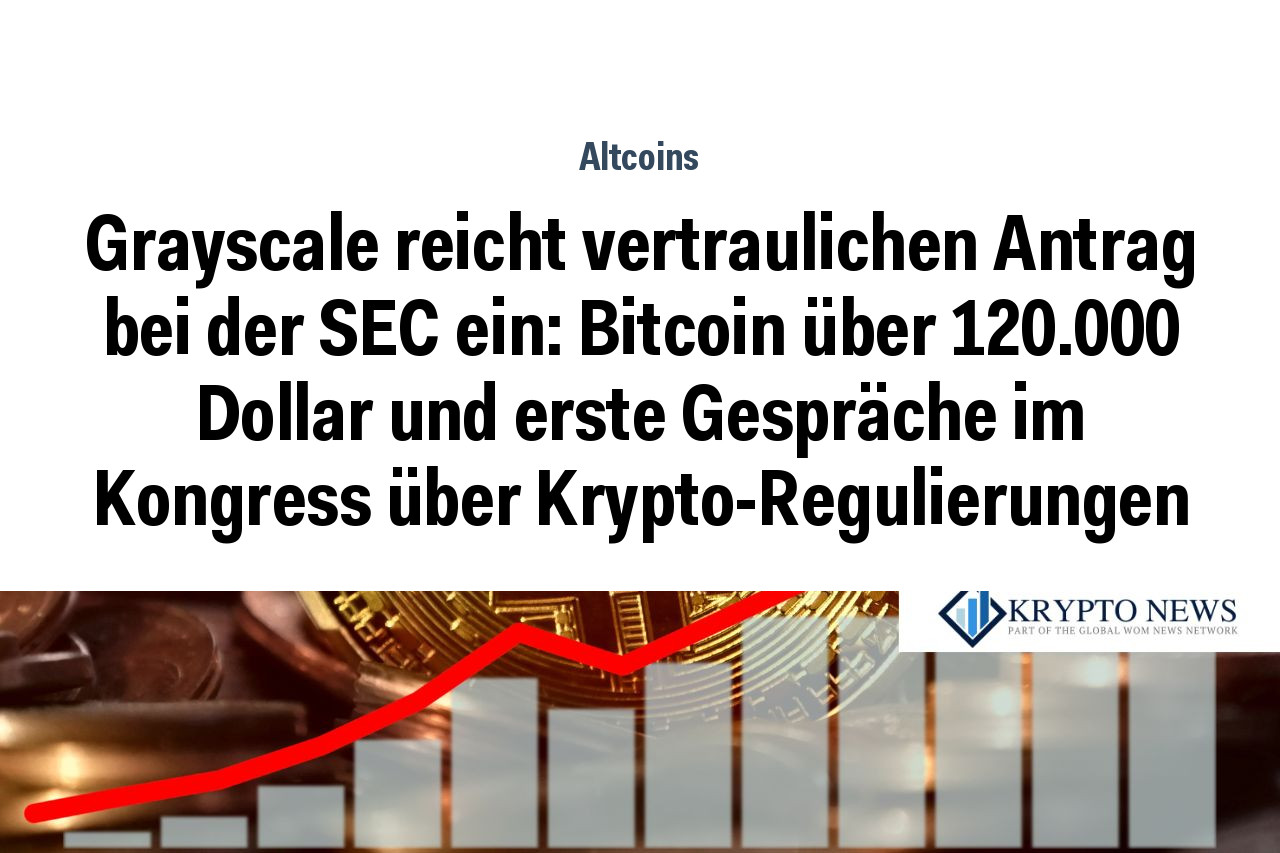 Grayscale reicht vertraulichen Antrag bei der SEC ein: Bitcoin über 120.000 Dollar und erste Gespräche im Kongress über Krypto-Regulierungen
