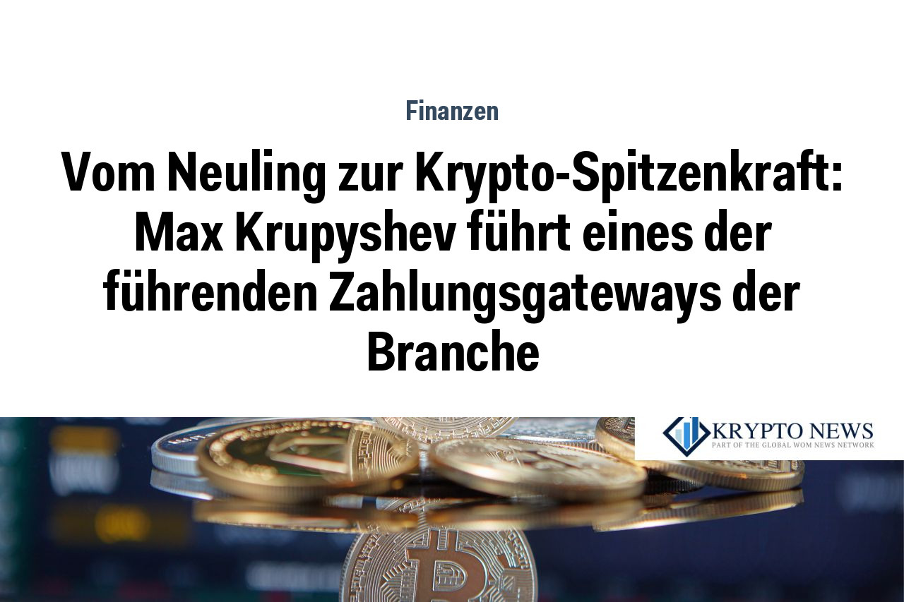 Vom Neuling zur Krypto-Spitzenkraft: Max Krupyshev führt eines der führenden Zahlungsgateways der Branche