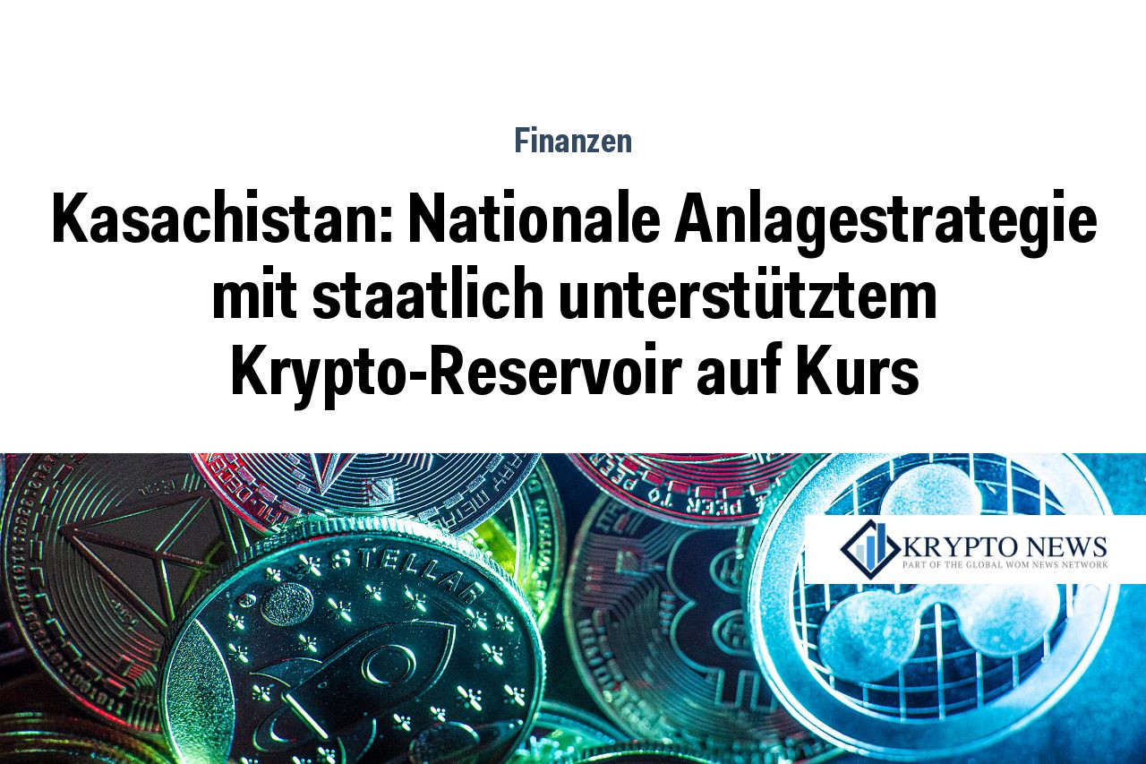 Kasachistan: Nationale Anlagestrategie mit staatlich unterstütztem Krypto-Reservoir auf Kurs