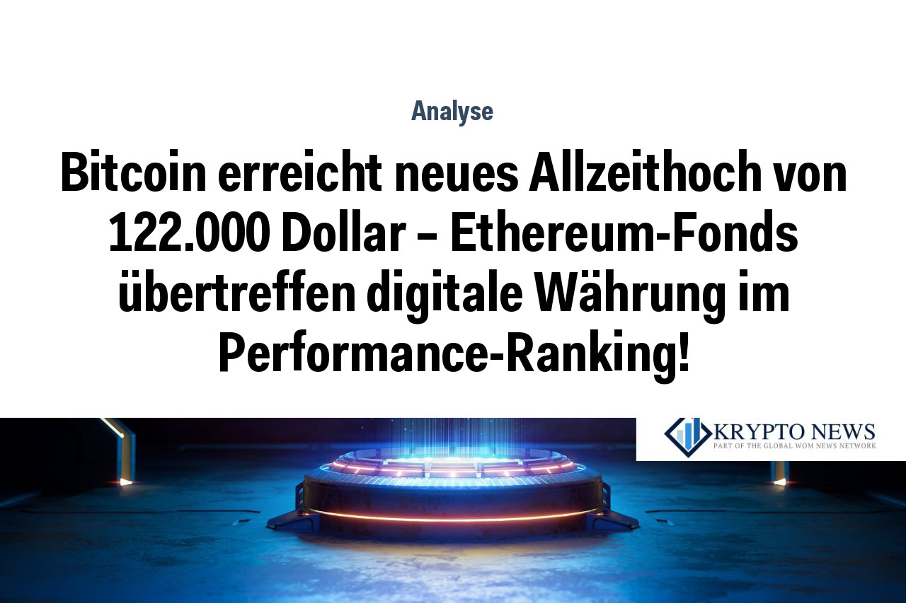 Bitcoin erreicht neues Allzeithoch von 122.000 Dollar – Ethereum-Fonds übertreffen digitale Währung im Performance-Ranking!
