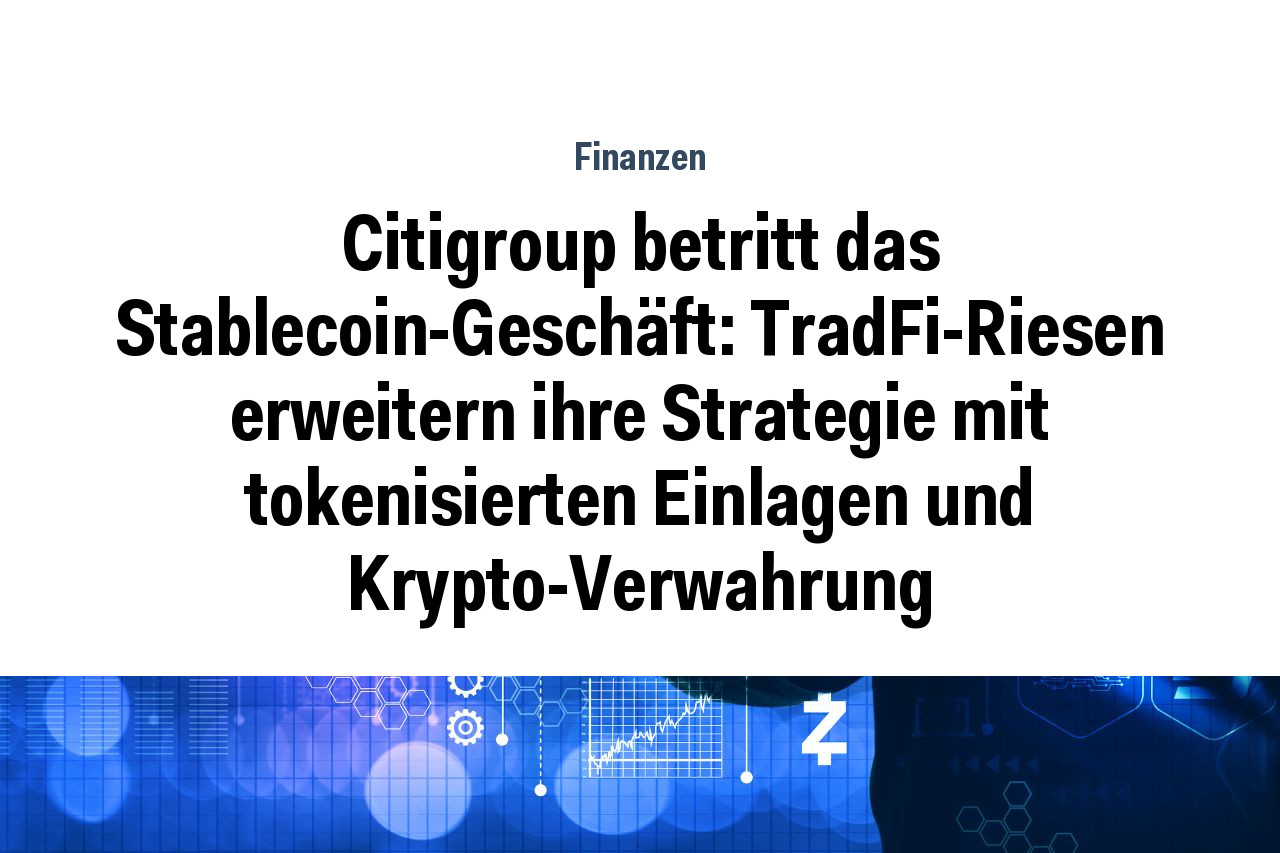 Citigroup betritt das Stablecoin-Geschäft: TradFi-Riesen erweitern ihre Strategie mit tokenisierten Einlagen und Krypto-Verwahrung