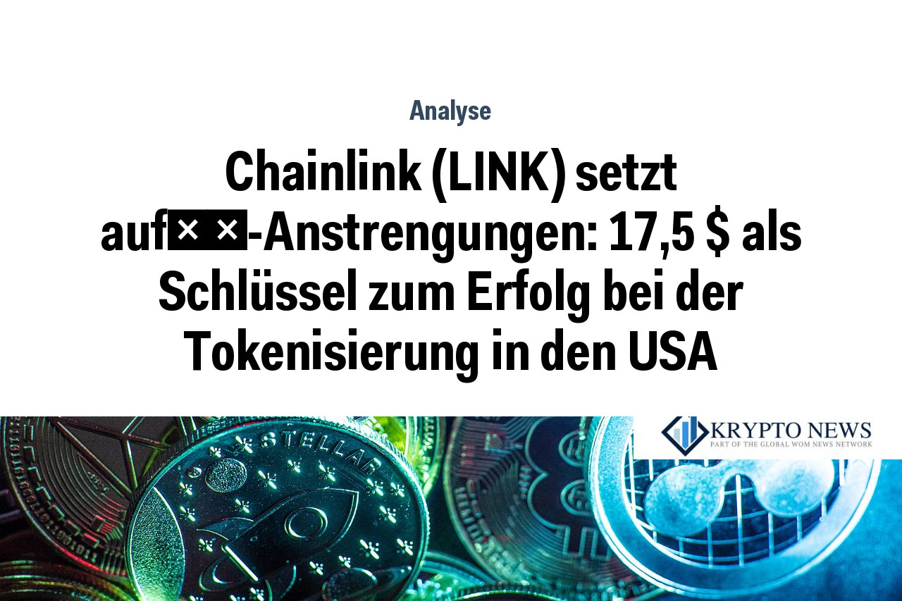 Chainlink (LINK) setzt auf突破-Anstrengungen: 17,5 $ als Schlüssel zum Erfolg bei der Tokenisierung in den USA