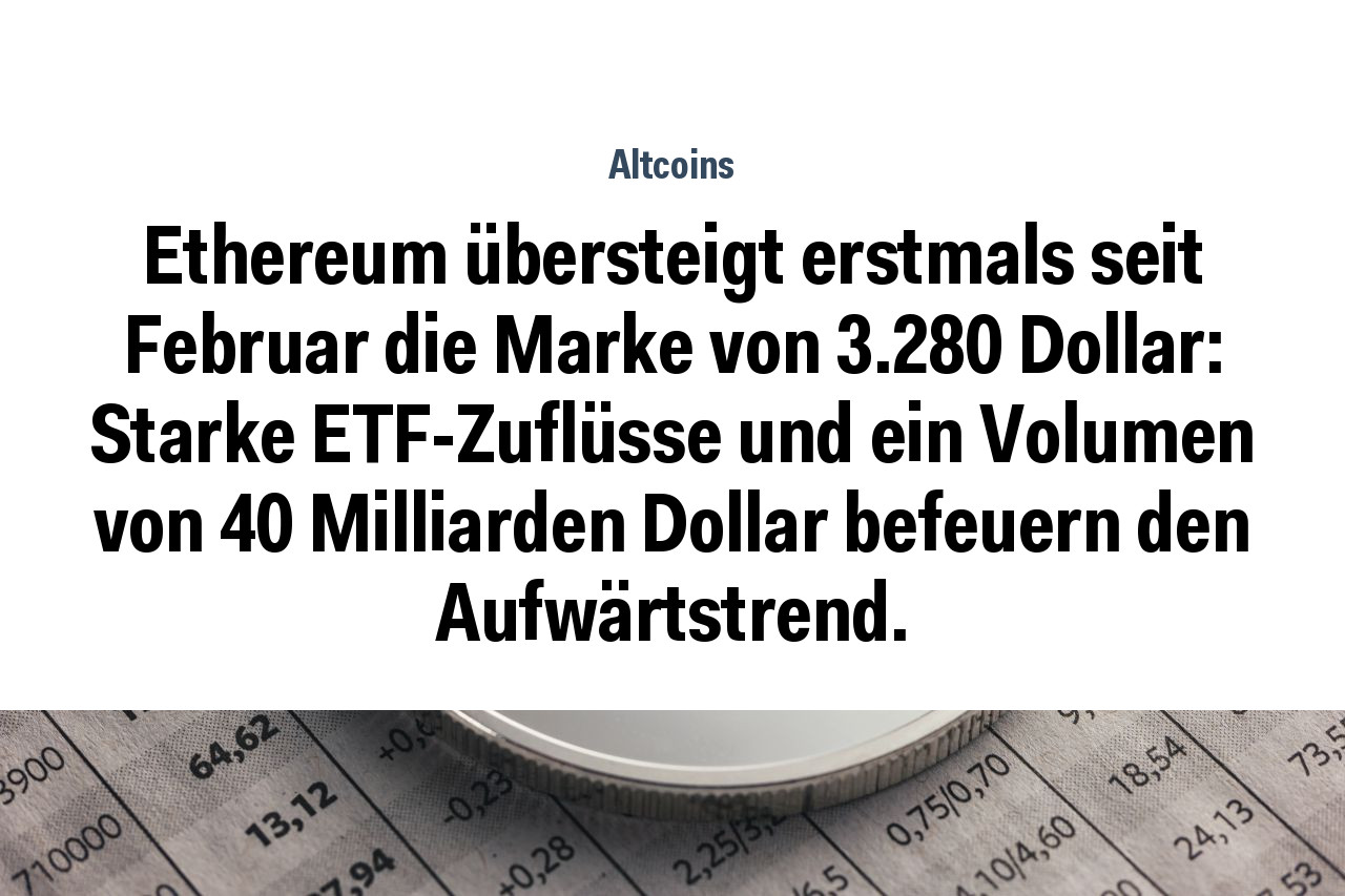Ethereum übersteigt erstmals seit Februar die Marke von 3.280 Dollar: Starke ETF-Zuflüsse und ein Volumen von 40 Milliarden Dollar befeuern den Aufwärtstrend.