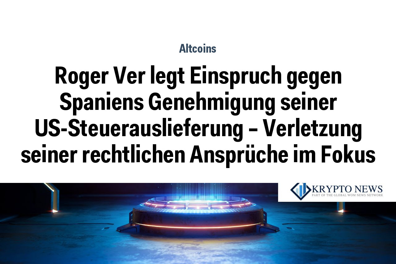 Roger Ver legt Einspruch gegen Spaniens Genehmigung seiner US-Steuerauslieferung – Verletzung seiner rechtlichen Ansprüche im Fokus