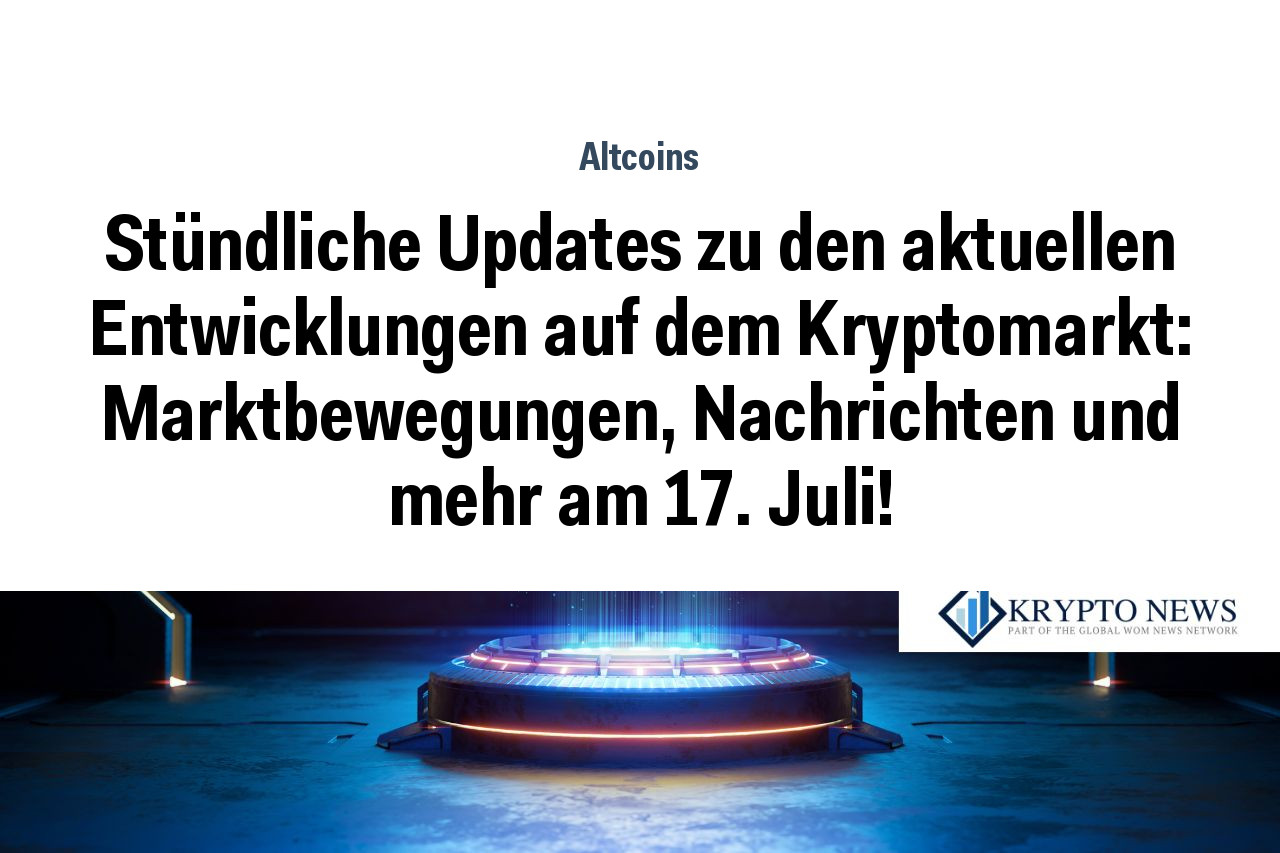Stündliche Updates zu den aktuellen Entwicklungen auf dem Kryptomarkt: Marktbewegungen, Nachrichten und mehr am 17. Juli!