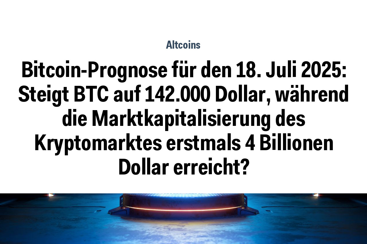 Bitcoin-Prognose für den 18. Juli 2025: Steigt BTC auf 142.000 Dollar, während die Marktkapitalisierung des Kryptomarktes erstmals 4 Billionen Dollar erreicht?