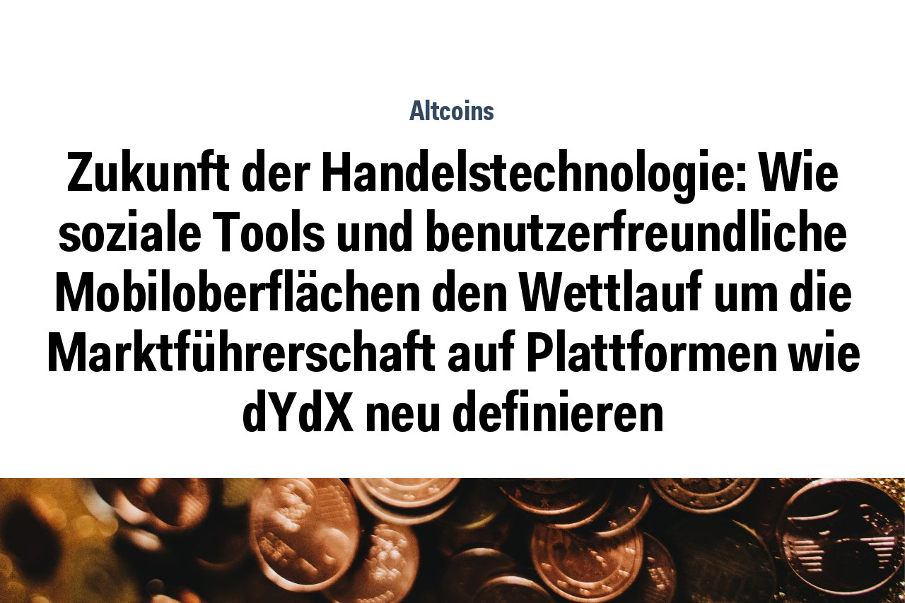 Zukunft der Handelstechnologie: Wie soziale Tools und benutzerfreundliche Mobiloberflächen den Wettlauf um die Marktführerschaft auf Plattformen wie dYdX neu definieren