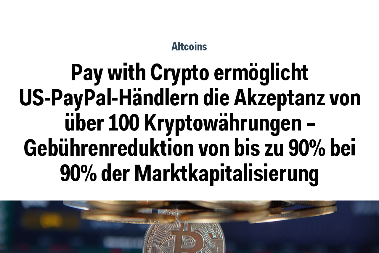 Pay with Crypto ermöglicht US-PayPal-Händlern die Akzeptanz von über 100 Kryptowährungen – Gebührenreduktion von bis zu 90% bei 90% der Marktkapitalisierung